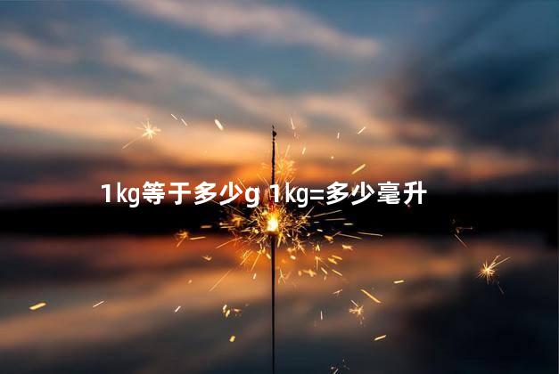1㎏等于多少g 1㎏=多少毫升